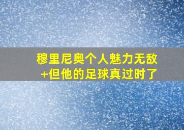 穆里尼奥个人魅力无敌 但他的足球真过时了
